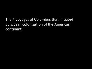 The 4 voyages of Columbus that initiated
European colonization of the American
continent
 