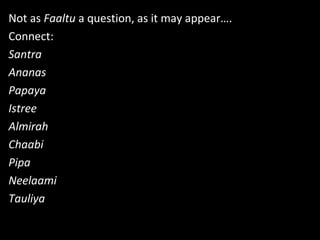 Not as Faaltu a question, as it may appear….
Connect:
Santra
Ananas
Papaya
Istree
Almirah
Chaabi
Pipa
Neelaami
Tauliya
 