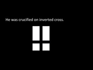 He was crucified on inverted cross.
 