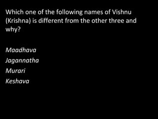 Which one of the following names of Vishnu
(Krishna) is different from the other three and
why?
Maadhava
Jagannatha
Murari
Keshava
 