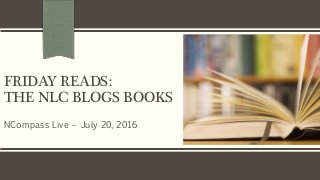 FRIDAY READS:
THE NLC BLOGS BOOKS
NCompass Live – July 20, 2016
 