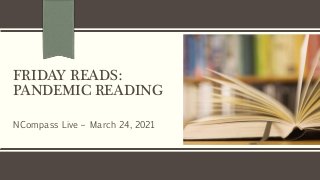 FRIDAY READS:
PANDEMIC READING
NCompass Live – March 24, 2021
 
