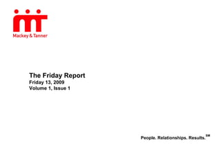 The Friday Report
Friday 13, 2009
Volume 1, Issue 1




                                                  SM
                    People. Relationships. Results.
 