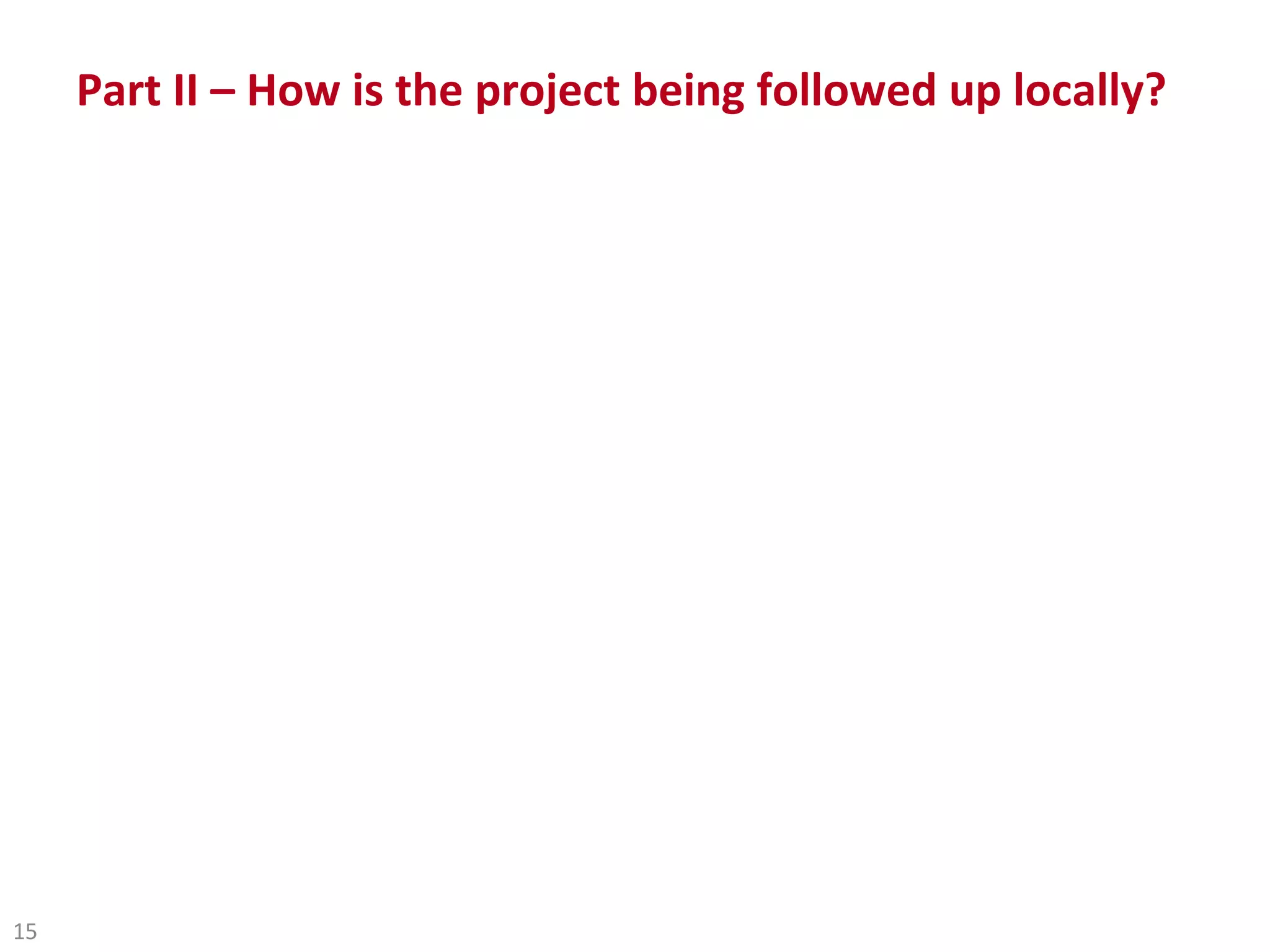 Part II – How is the project being followed up locally?




15
 