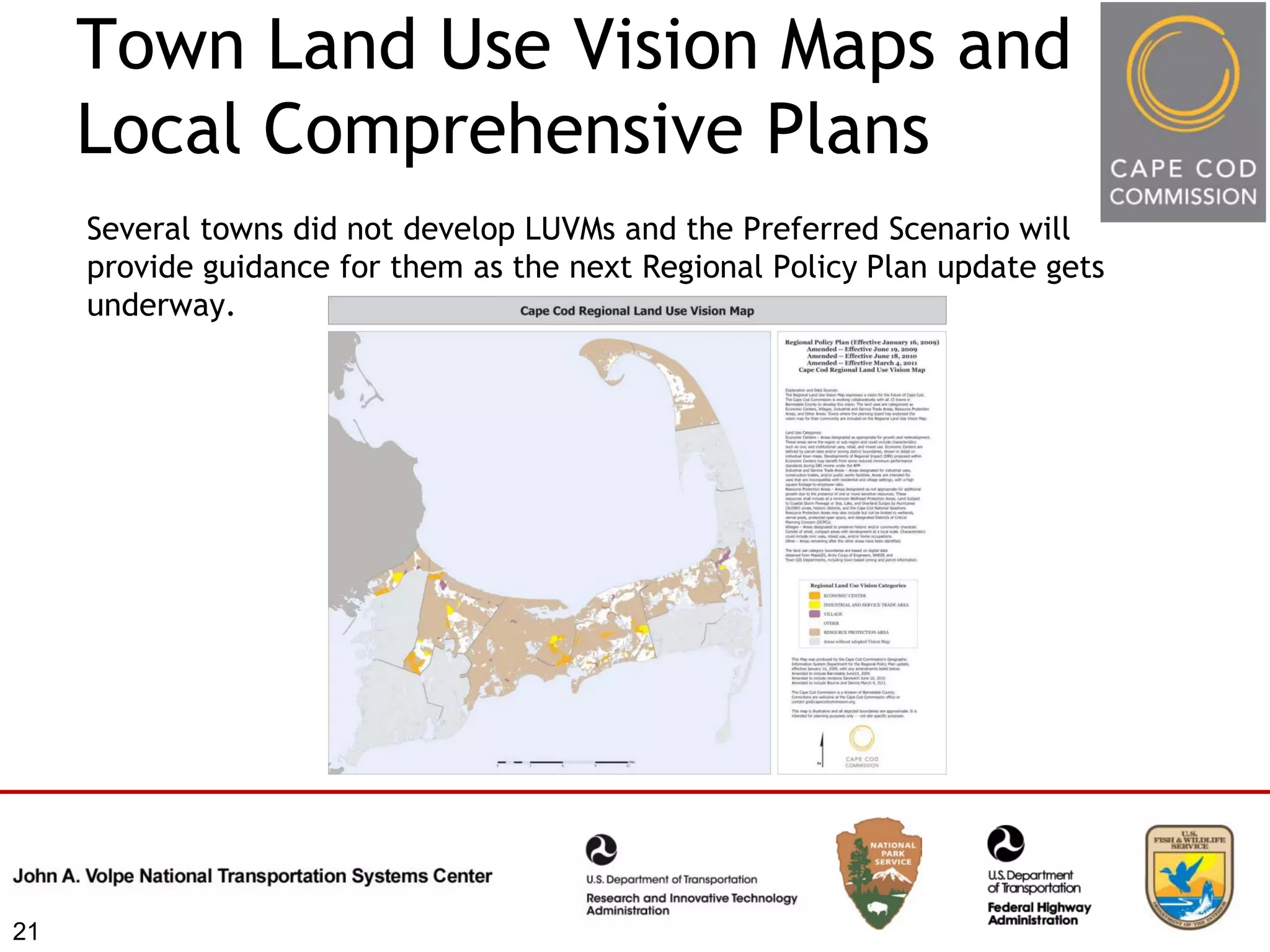 Town Land Use Vision Maps and
     Local Comprehensive Plans
     Several towns did not develop LUVMs and the Preferred Scenario will
     provide guidance for them as the next Regional Policy Plan update gets
     underway.




21
 