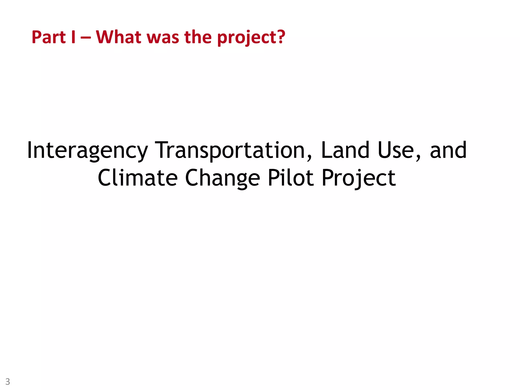 Part I – What was the project?




    Interagency Transportation, Land Use, and
           Climate Change Pilot Project




3
 