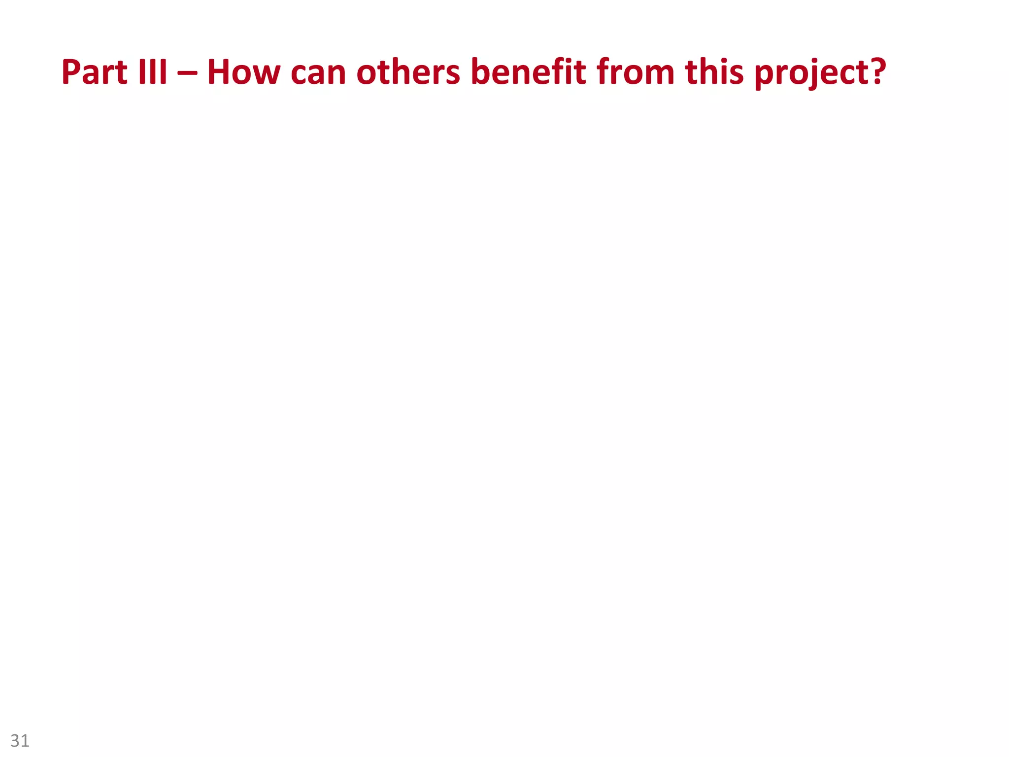 Part III – How can others benefit from this project?




31
 