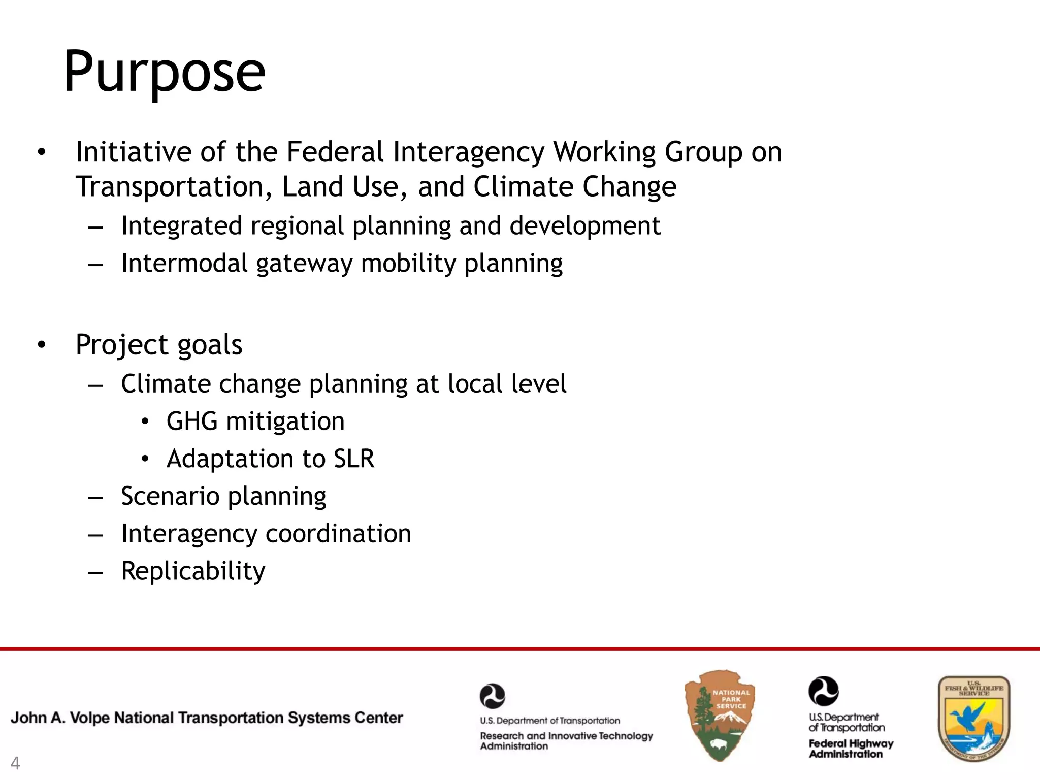 Purpose
    • Initiative of the Federal Interagency Working Group on
      Transportation, Land Use, and Climate Change
       – Integrated regional planning and development
       – Intermodal gateway mobility planning


    • Project goals
       – Climate change planning at local level
           • GHG mitigation
           • Adaptation to SLR
       – Scenario planning
       – Interagency coordination
       – Replicability




4
 