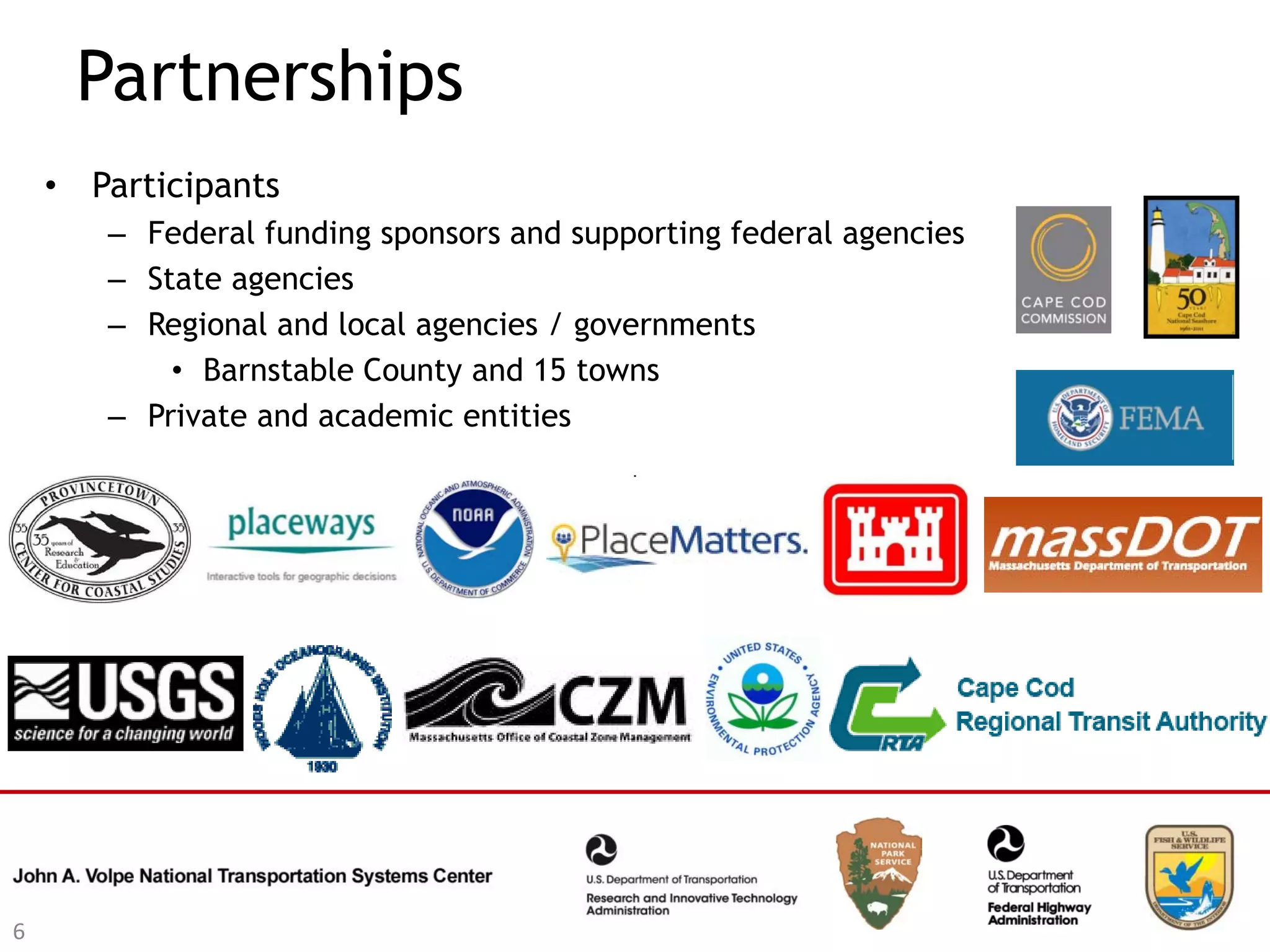 Partnerships
    • Participants
       – Federal funding sponsors and supporting federal agencies
       – State agencies
       – Regional and local agencies / governments
           • Barnstable County and 15 towns
       – Private and academic entities




6
 