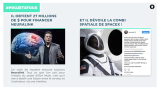 #PROJETSFOUS
IL OBTIENT 27 MILLIONS
DE $ POUR FINANCER
NEURALINK
Un voile de mystère entoure toujours
Neuralink. Tout ce que l’on sait pour
l’instant du projet d’Elon Musk, c’est qu’il
vise à établir une liaison entre le cerveau et
l’ordinateur, via une interface.
ET IL DÉVOILE LA COMBI
SPATIALE DE SPACEX !
 