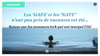userADgents
Les ‘GAFA’ et les ‘NATU’  
n’ont pas pris de vacances cet été…
#AMAZON
Retour sur les annonces tech qui ont marqué l’été
 