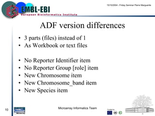 ADF version differences 3 parts (files) instead of 1 As Workbook or text files  No Reporter Identifier item  No Reporter Group [role] item New Chromosome item  New Chromosome_band item  New Species item 