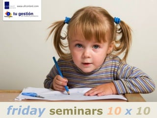 www.afcontext.com	
  




friday seminars 10 x 10
 