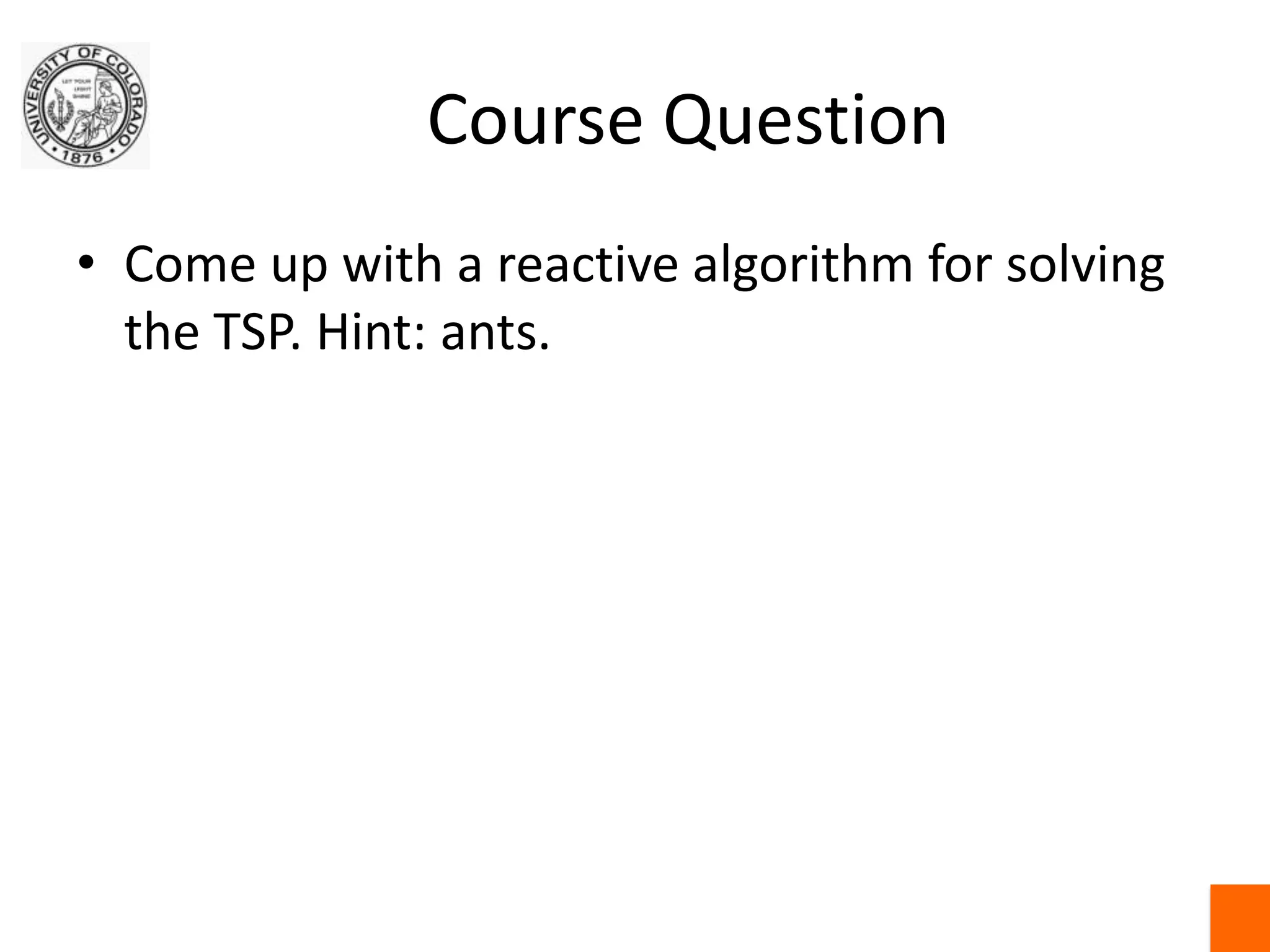 Course QuestionCome up with a reactive algorithm for solving the TSP. Hint: ants.
