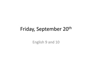 Friday, September
English 9 and 10

th
20

 
