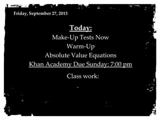 Friday, September 27, 2013
Today:
Make-Up Tests Now
Warm-Up
Absolute Value Equations
Khan Academy Due Sunday: 7:00 pm
Class work:
 
