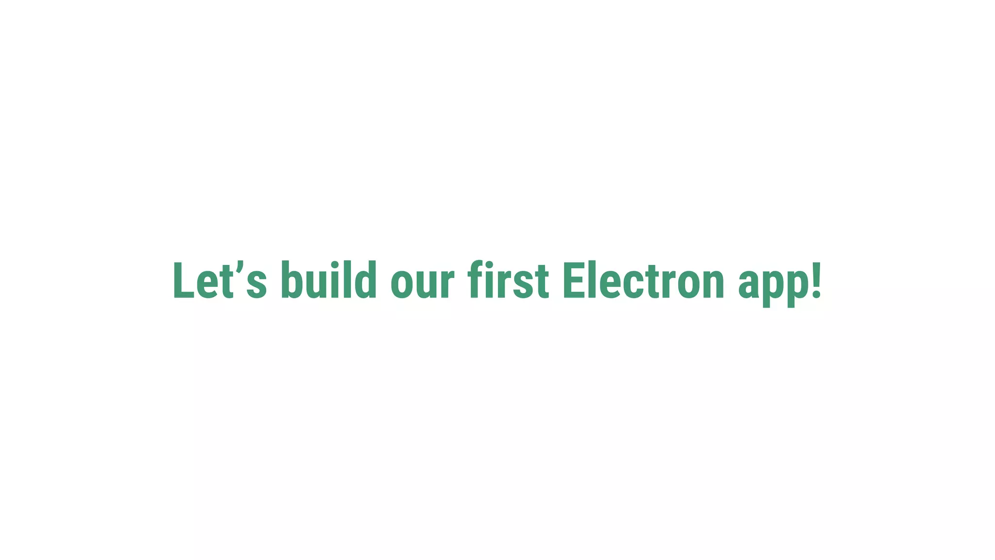 Let’s build our first Electron app!
 