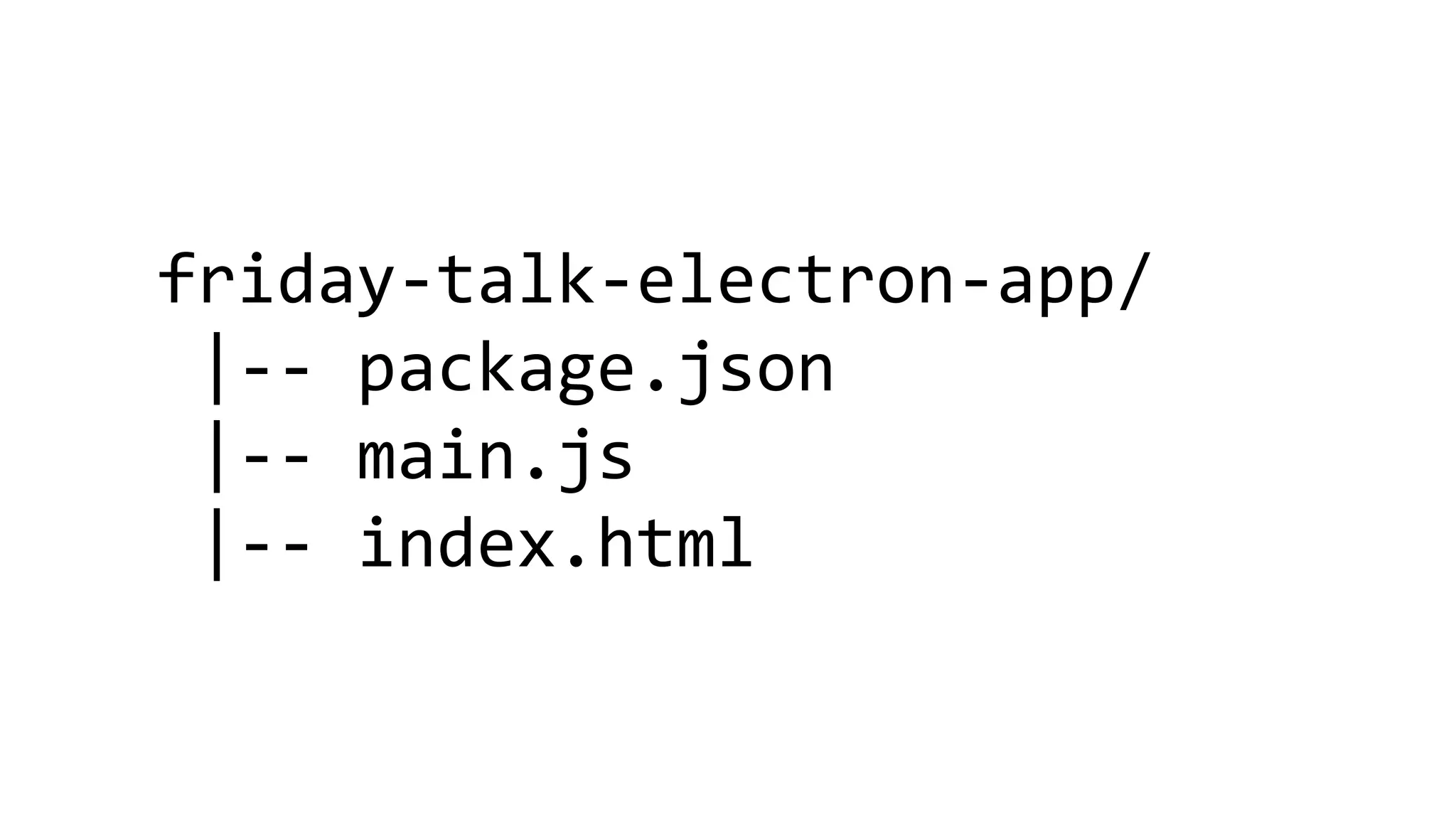friday-talk-electron-app/
|-- package.json
|-- main.js
|-- index.html
 