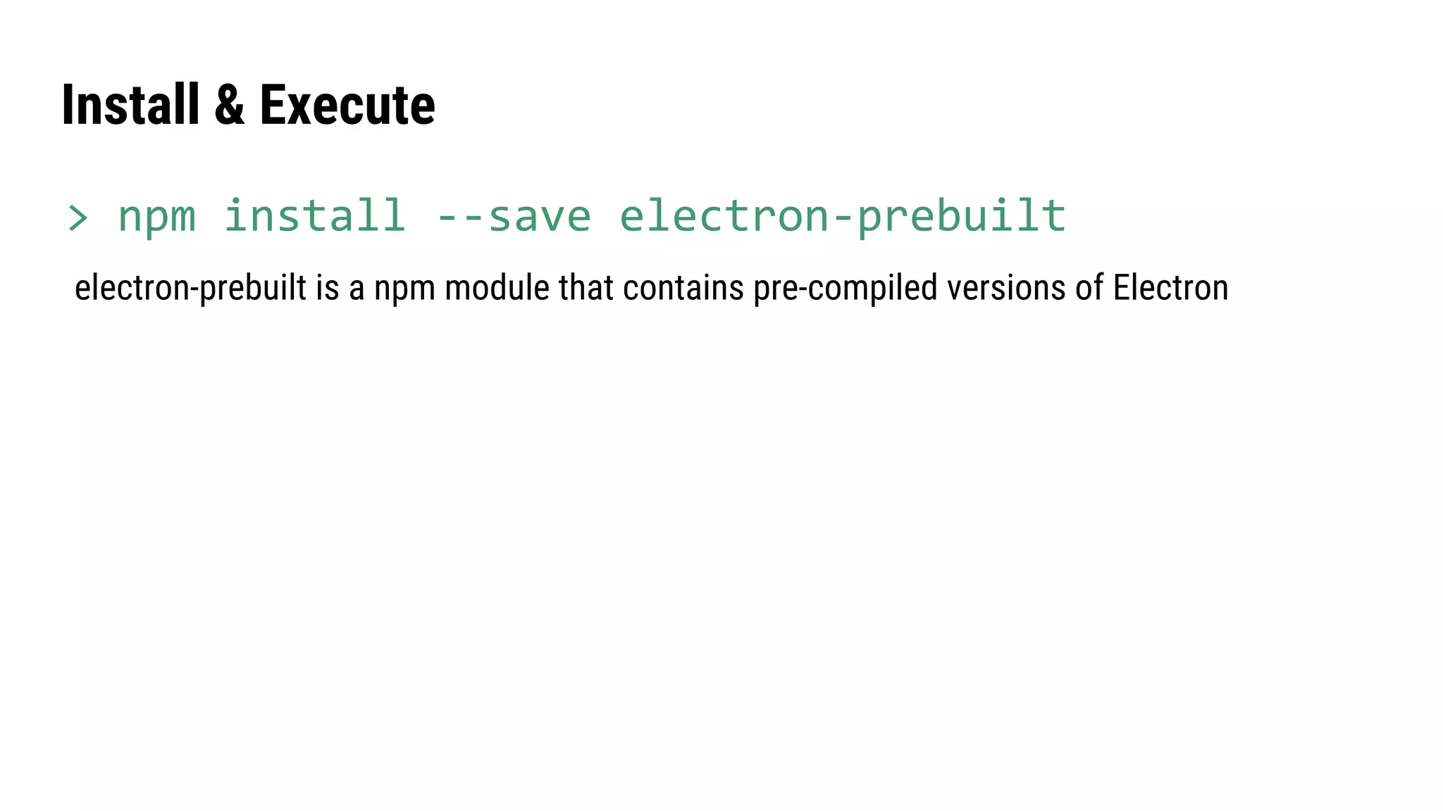 electron-prebuilt is a npm module that contains pre-compiled versions of Electron
Install & Execute
> npm install --save electron-prebuilt
 
