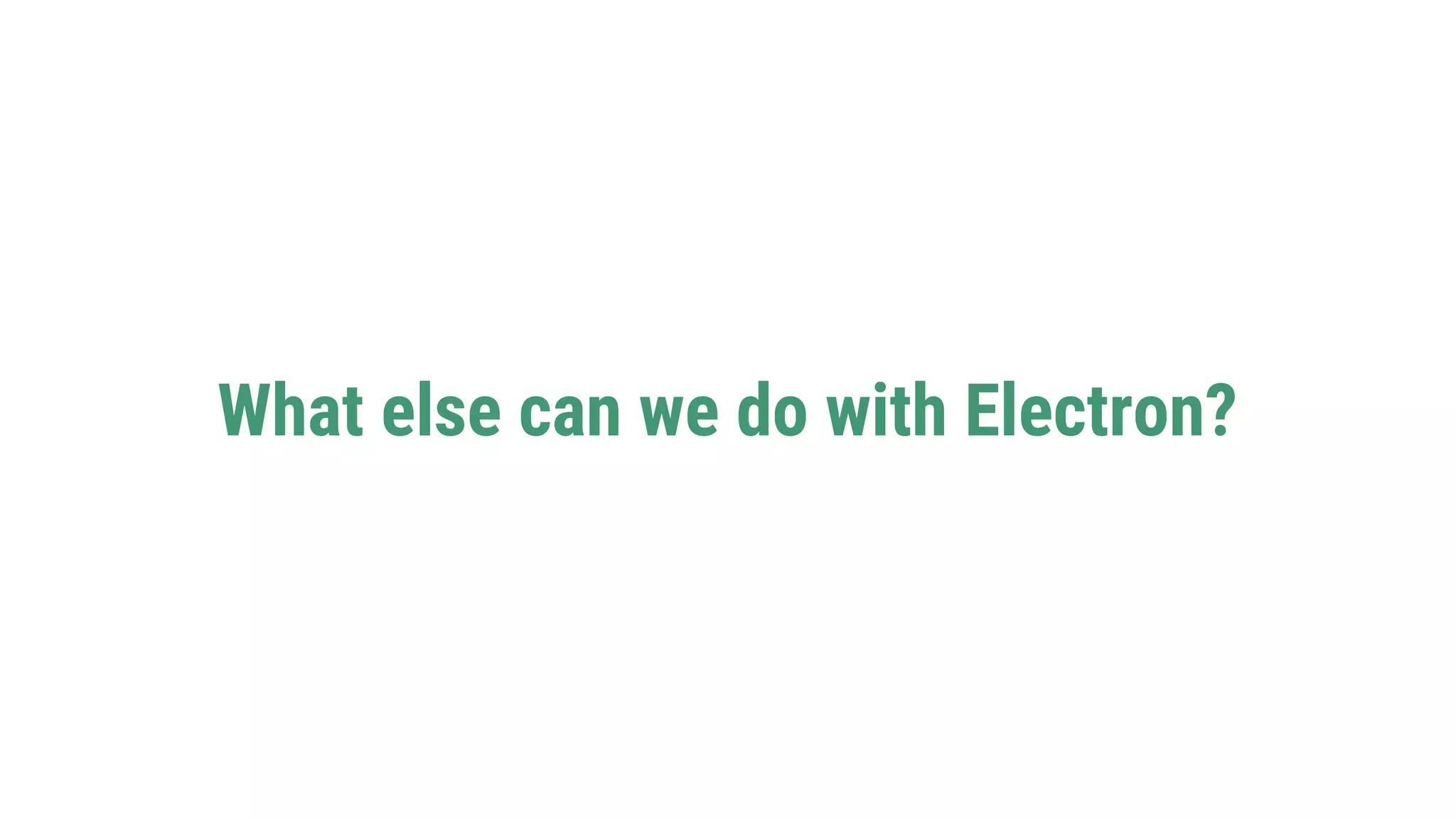What else can we do with Electron?
 