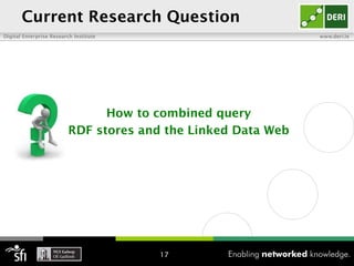 Current Research Question How to combined query RDF stores and the Linked Data Web 
