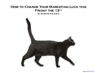 How to Change Your Marketing Luck this
Friday the 13th
By Andrew Holstein
Images from REX Features
 