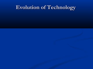 Evolution of TechnologyEvolution of Technology
 