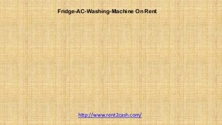 Fridge-AC-Washing-Machine On Rent
http://www.rent2cash.com/
 