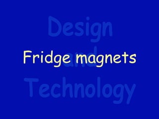 Fridge magnets
 