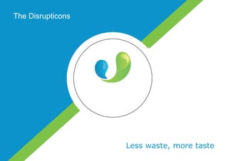 Less waste, more taste
The Disrupticons
 