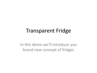 Transparent Fridge

In this demo we’ll introduce you
  brand new concept of fridges
 