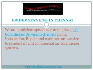 FRIDGE SERVICES IN CHENNAI
We are proficient specialized and upkeep air
Conditioner Service in chennai giving
Installation, Repair and maintenance services
to residential and commercial air conditioner
systems.
www.dineshservicecentre.com
 