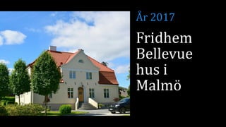 Fridhem
Bellevue
hus i
Malmö
År 2017
 