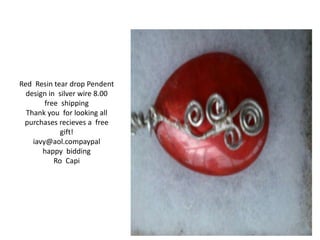Red Resin tear drop Pendent 
design in silver wire 8.00 
free shipping 
Thank you for looking all 
purchases recieves a free 
gift! 
iavy@aol.compaypal 
happy bidding 
Ro Capi 
 