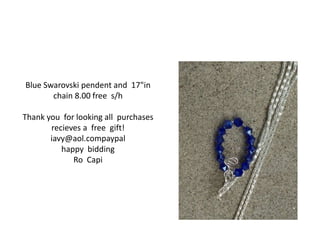 Blue Swarovski pendent and 17"in 
chain 8.00 free s/h 
Thank you for looking all purchases 
recieves a free gift! 
iavy@aol.compaypal 
happy bidding 
Ro Capi 
 