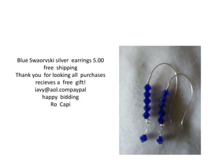 Blue Swaorvski silver earrings 5.00 
free shipping 
Thank you for looking all purchases 
recieves a free gift! 
iavy@aol.compaypal 
happy bidding 
Ro Capi 
 