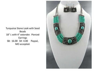 Turquoise Stone Look with Seed 
Beads 
18" L with 4" extender. Pierced 
Earrings 
SB: 16.00 SH 4.00 Paypal, 
MO accepted. 
 