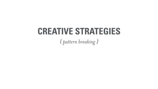 CREATIVE STRATEGIES
     { pattern breaking }
 