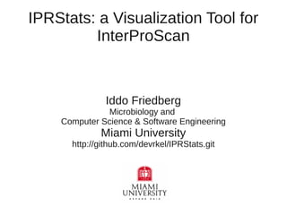IPRStats: a Visualization Tool for
         InterProScan


              Iddo Friedberg
               Microbiology and
    Computer Science & Software Engineering
             Miami University
      http://github.com/devrkel/IPRStats.git
 