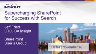 Jeff Fried 
CTO, BA Insight 
SharePoint 
User’s Group 
Supercharging SharePoint for Success with Search 
Jeff Fried 
CTO, BA Insight  