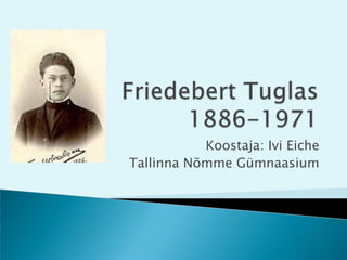 Friedebert Tuglas1886-1971 Koostaja: Ivi Eiche Tallinna Nõmme Gümnaasium 