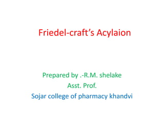 Friedel-craft’s Acylaion
Prepared by .-R.M. shelake
Asst. Prof.
Sojar college of pharmacy khandvi
 