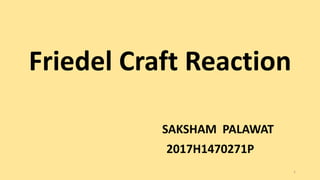 Friedel Craft Reaction
SAKSHAM PALAWAT
2017H1470271P
1
 