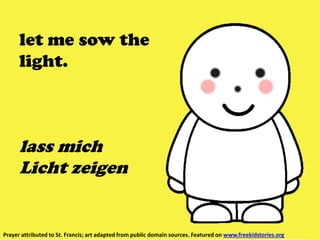 let me sow the
light.
lass mich
Licht zeigen
Prayer attributed to St. Francis; art adapted from public domain sources. Featured on www.freekidstories.org