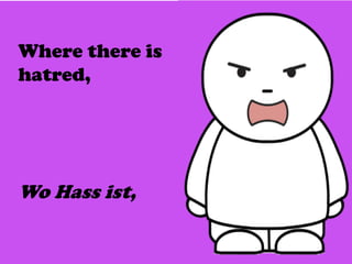 Where there is
hatred,
Wo Hass ist,