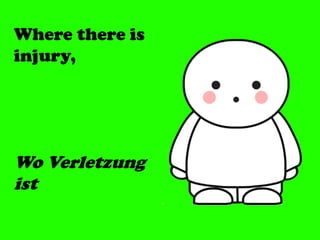 Where there is
injury,
Wo Verletzung
ist