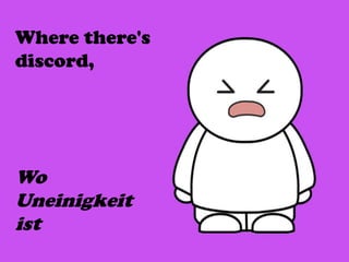 Where there's
discord,
Wo
Uneinigkeit
ist