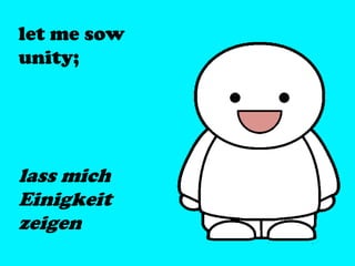 let me sow
unity;
lass mich
Einigkeit
zeigen