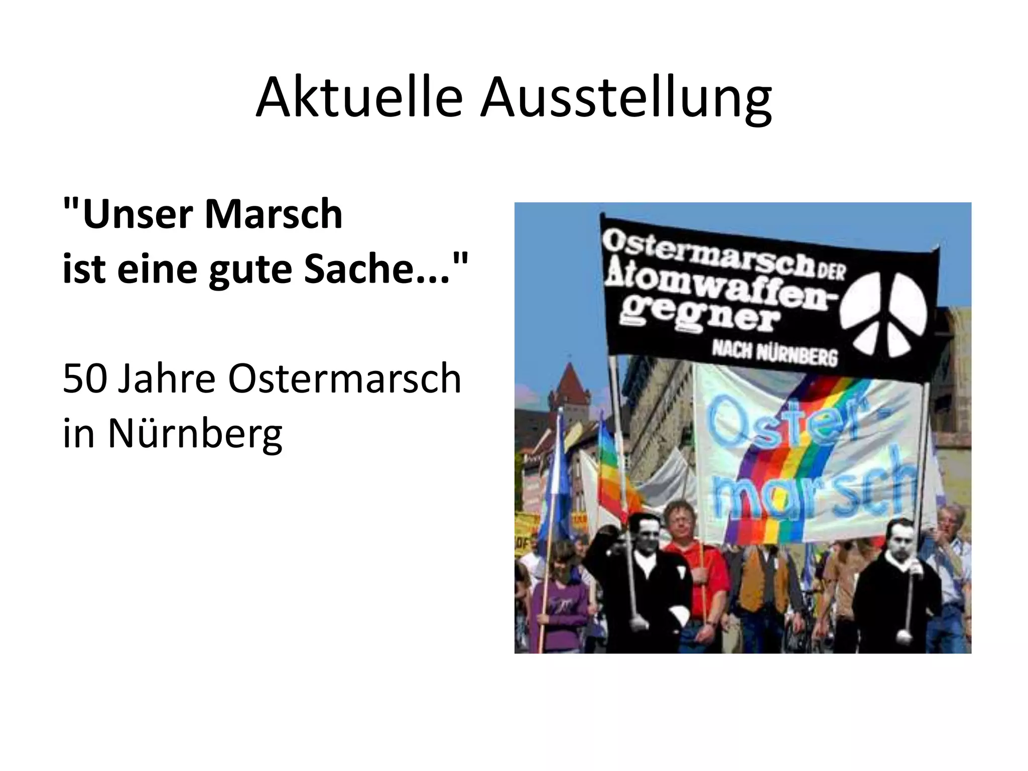 Aktuelle Ausstellung
"Unser Marsch
ist eine gute Sache..."

50 Jahre Ostermarsch
in Nürnberg
 