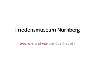 Friedensmuseum Nürnberg

 was wie und warum überhaupt?
 